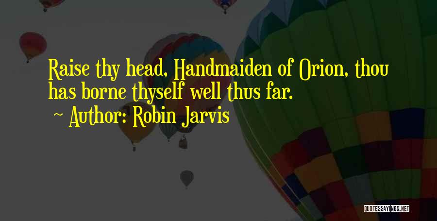 Robin Jarvis Quotes: Raise Thy Head, Handmaiden Of Orion, Thou Has Borne Thyself Well Thus Far.