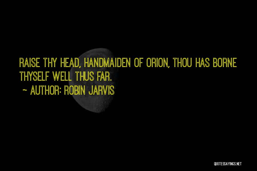 Robin Jarvis Quotes: Raise Thy Head, Handmaiden Of Orion, Thou Has Borne Thyself Well Thus Far.