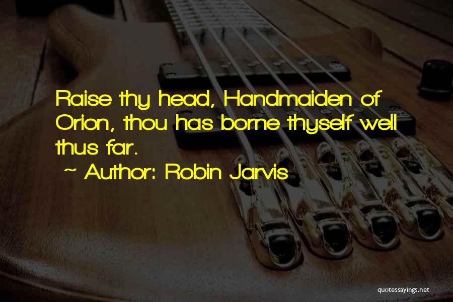 Robin Jarvis Quotes: Raise Thy Head, Handmaiden Of Orion, Thou Has Borne Thyself Well Thus Far.