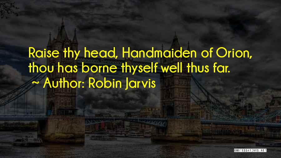 Robin Jarvis Quotes: Raise Thy Head, Handmaiden Of Orion, Thou Has Borne Thyself Well Thus Far.
