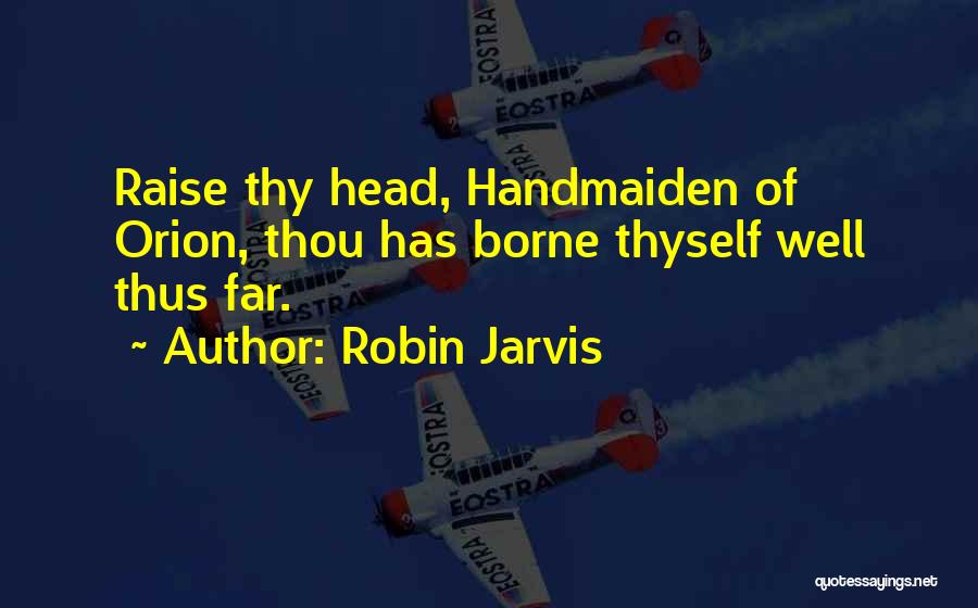 Robin Jarvis Quotes: Raise Thy Head, Handmaiden Of Orion, Thou Has Borne Thyself Well Thus Far.
