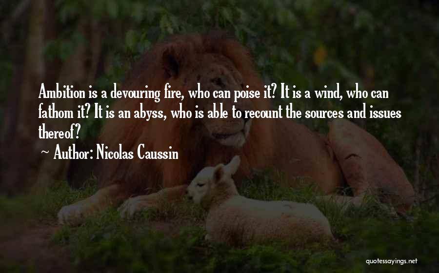 Nicolas Caussin Quotes: Ambition Is A Devouring Fire, Who Can Poise It? It Is A Wind, Who Can Fathom It? It Is An