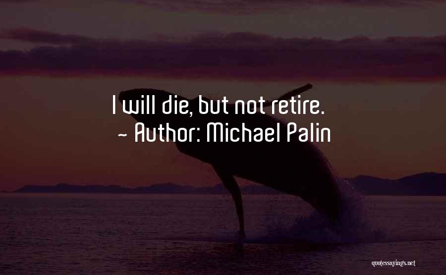 Michael Palin Quotes: I Will Die, But Not Retire.