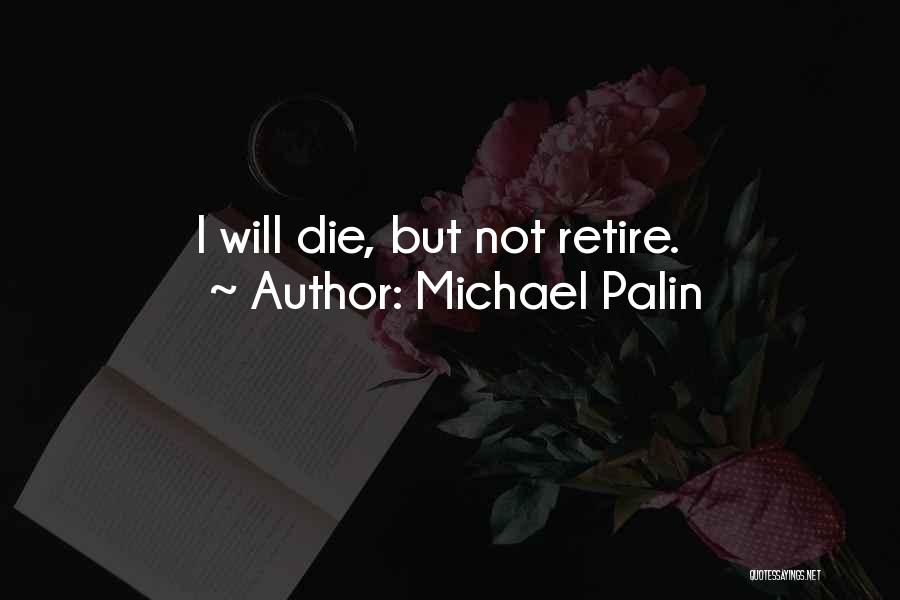 Michael Palin Quotes: I Will Die, But Not Retire.