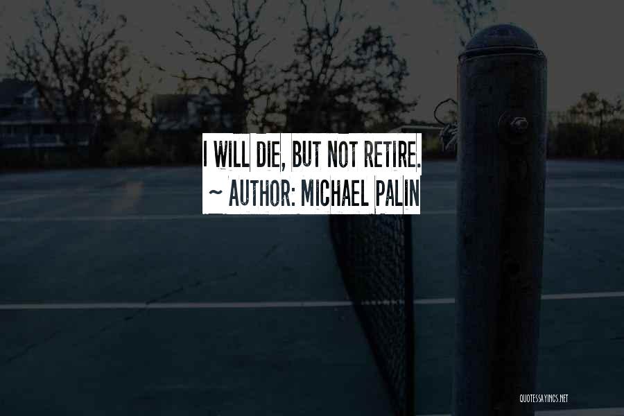Michael Palin Quotes: I Will Die, But Not Retire.