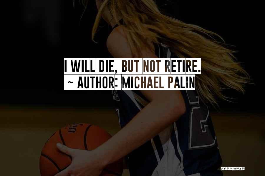 Michael Palin Quotes: I Will Die, But Not Retire.