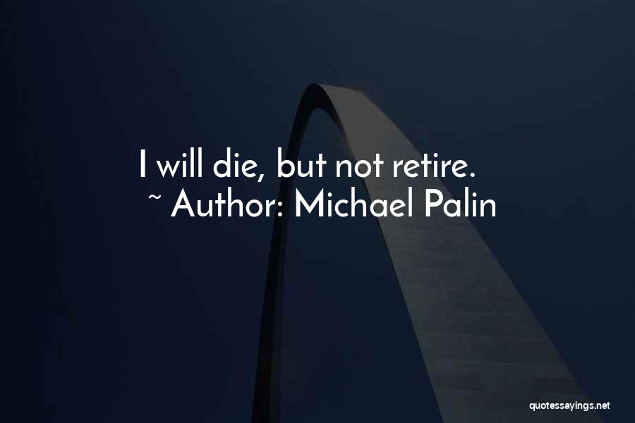 Michael Palin Quotes: I Will Die, But Not Retire.