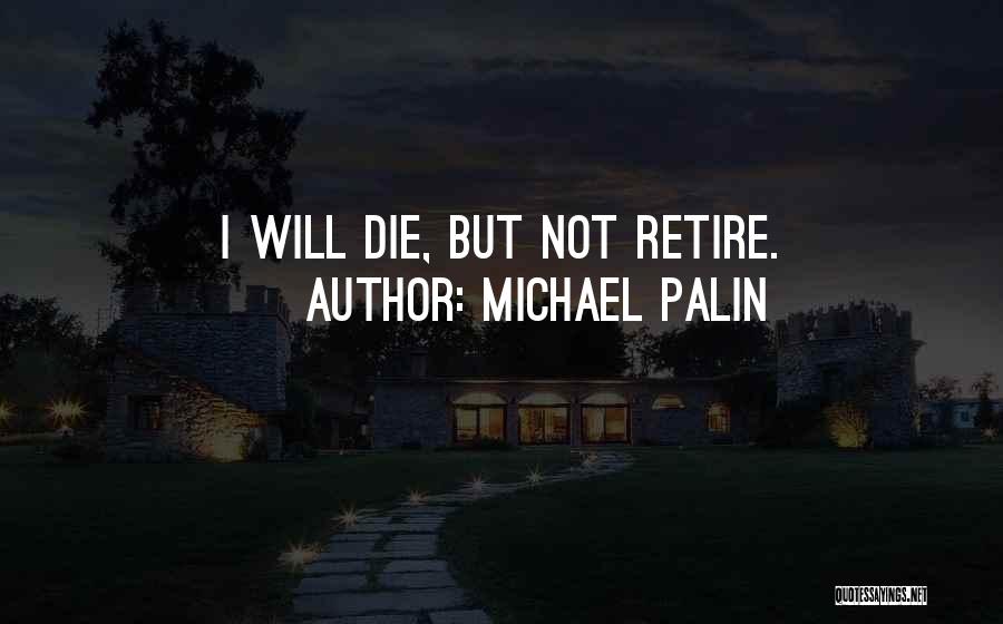 Michael Palin Quotes: I Will Die, But Not Retire.