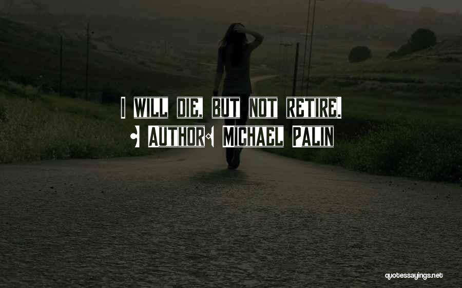 Michael Palin Quotes: I Will Die, But Not Retire.