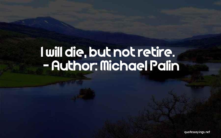 Michael Palin Quotes: I Will Die, But Not Retire.