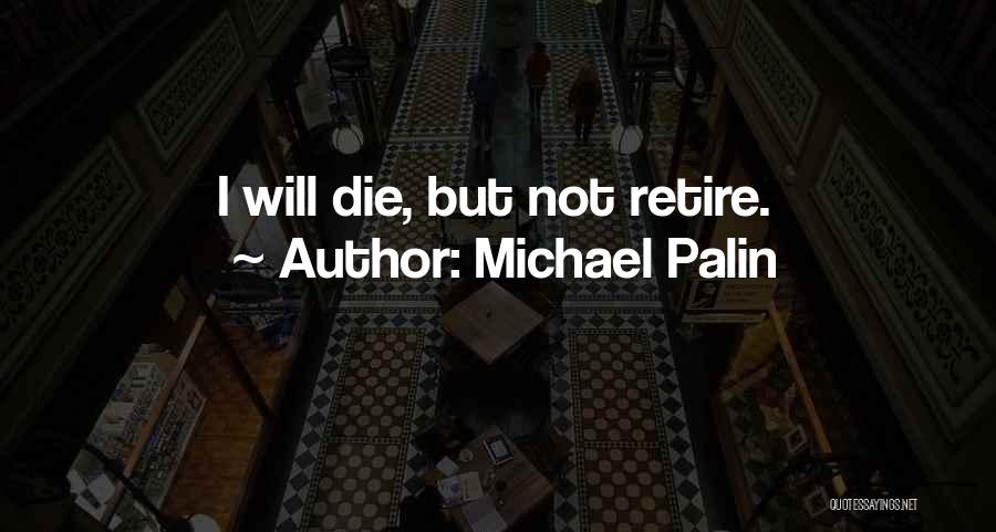 Michael Palin Quotes: I Will Die, But Not Retire.