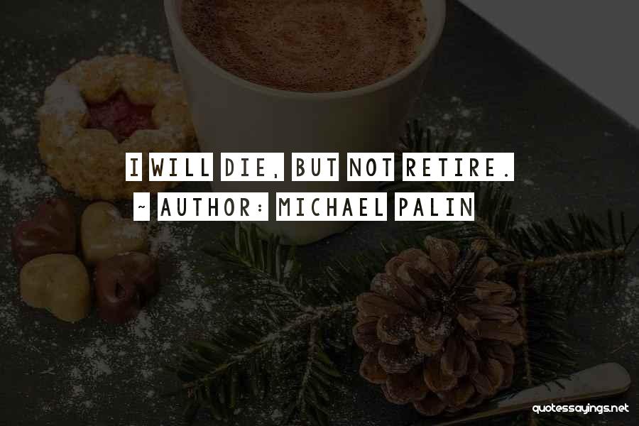 Michael Palin Quotes: I Will Die, But Not Retire.