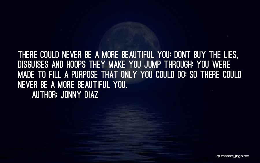 Jonny Diaz Quotes: There Could Never Be A More Beautiful You; Dont Buy The Lies, Disguises And Hoops They Make You Jump Through;