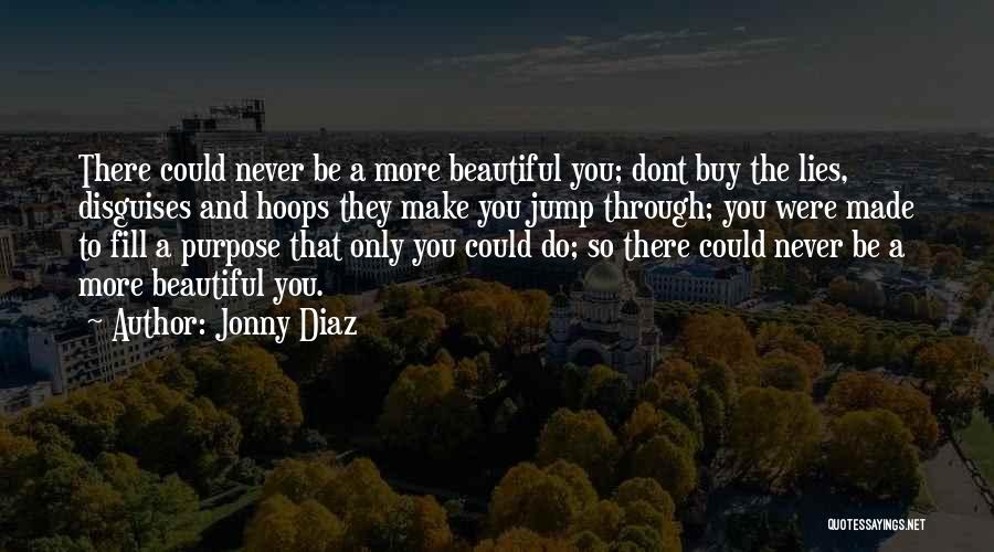 Jonny Diaz Quotes: There Could Never Be A More Beautiful You; Dont Buy The Lies, Disguises And Hoops They Make You Jump Through;