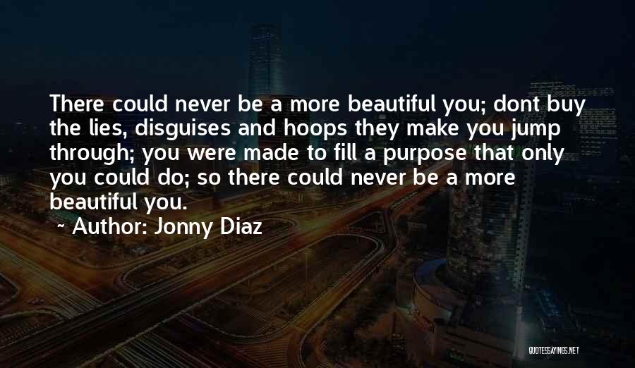 Jonny Diaz Quotes: There Could Never Be A More Beautiful You; Dont Buy The Lies, Disguises And Hoops They Make You Jump Through;