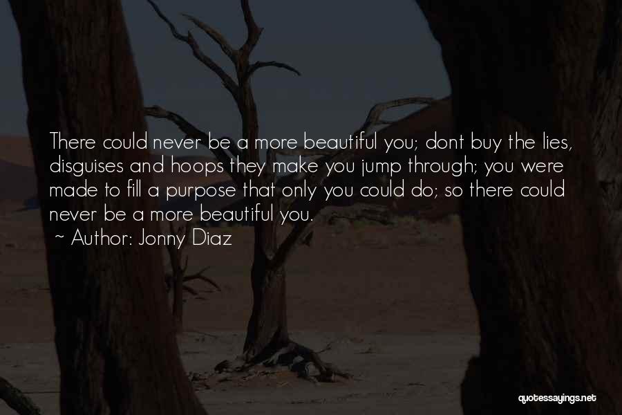 Jonny Diaz Quotes: There Could Never Be A More Beautiful You; Dont Buy The Lies, Disguises And Hoops They Make You Jump Through;