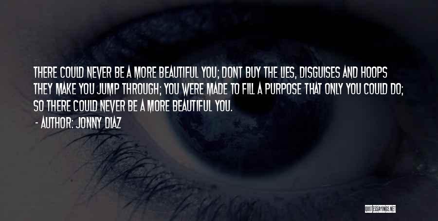 Jonny Diaz Quotes: There Could Never Be A More Beautiful You; Dont Buy The Lies, Disguises And Hoops They Make You Jump Through;