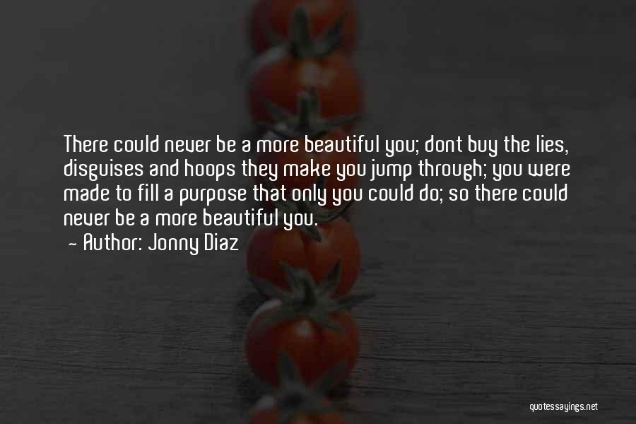 Jonny Diaz Quotes: There Could Never Be A More Beautiful You; Dont Buy The Lies, Disguises And Hoops They Make You Jump Through;