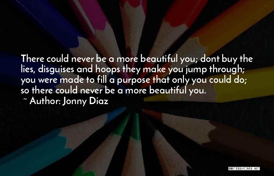 Jonny Diaz Quotes: There Could Never Be A More Beautiful You; Dont Buy The Lies, Disguises And Hoops They Make You Jump Through;