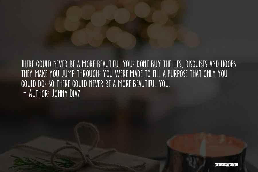 Jonny Diaz Quotes: There Could Never Be A More Beautiful You; Dont Buy The Lies, Disguises And Hoops They Make You Jump Through;