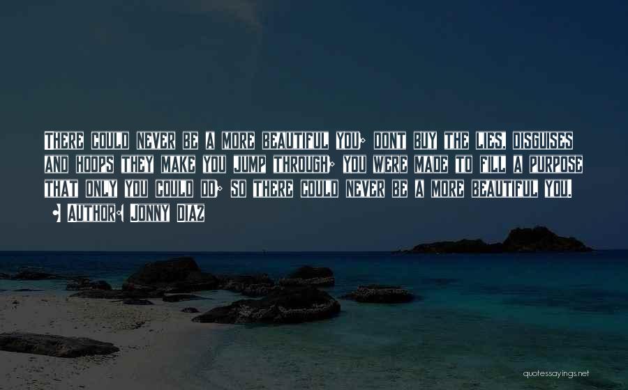 Jonny Diaz Quotes: There Could Never Be A More Beautiful You; Dont Buy The Lies, Disguises And Hoops They Make You Jump Through;