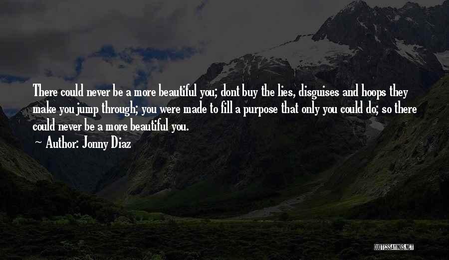 Jonny Diaz Quotes: There Could Never Be A More Beautiful You; Dont Buy The Lies, Disguises And Hoops They Make You Jump Through;