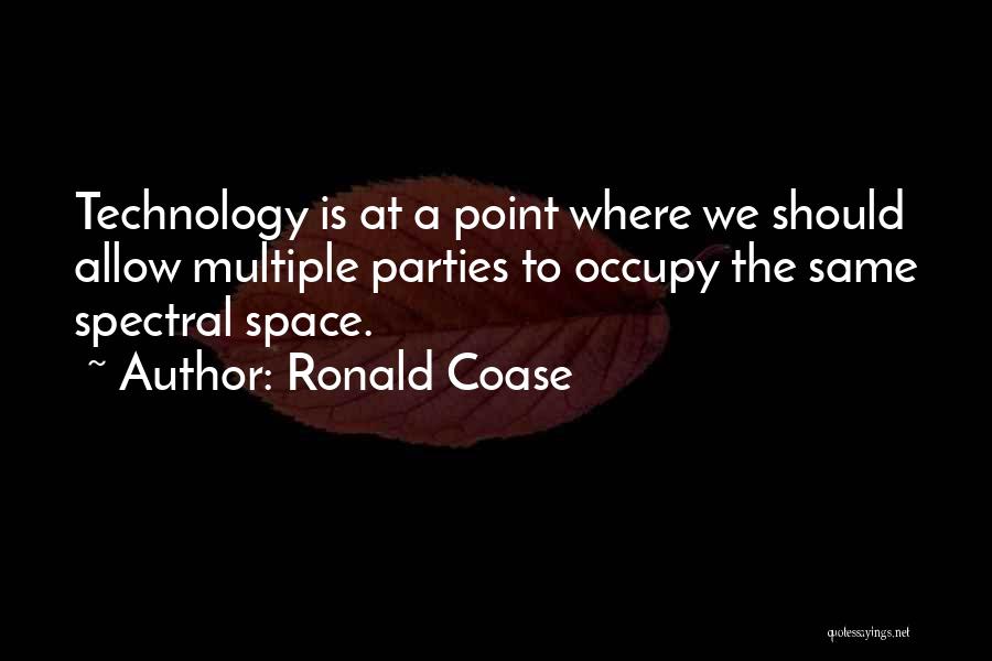 Ronald Coase Quotes: Technology Is At A Point Where We Should Allow Multiple Parties To Occupy The Same Spectral Space.