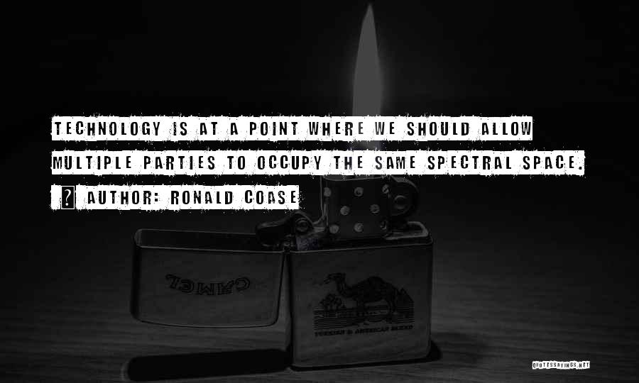 Ronald Coase Quotes: Technology Is At A Point Where We Should Allow Multiple Parties To Occupy The Same Spectral Space.