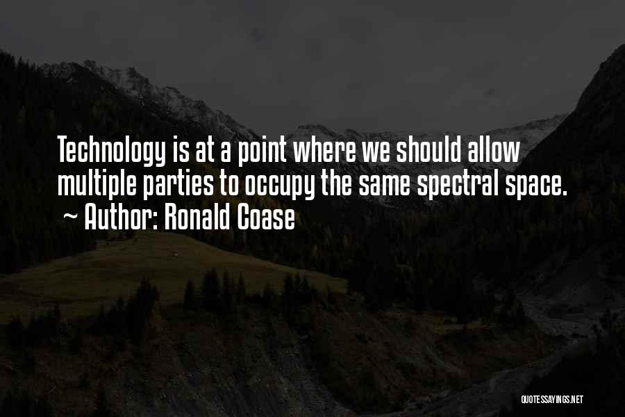 Ronald Coase Quotes: Technology Is At A Point Where We Should Allow Multiple Parties To Occupy The Same Spectral Space.