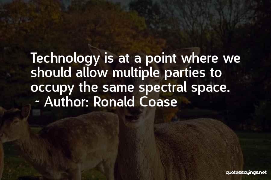 Ronald Coase Quotes: Technology Is At A Point Where We Should Allow Multiple Parties To Occupy The Same Spectral Space.