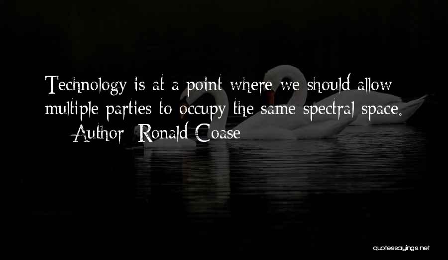 Ronald Coase Quotes: Technology Is At A Point Where We Should Allow Multiple Parties To Occupy The Same Spectral Space.