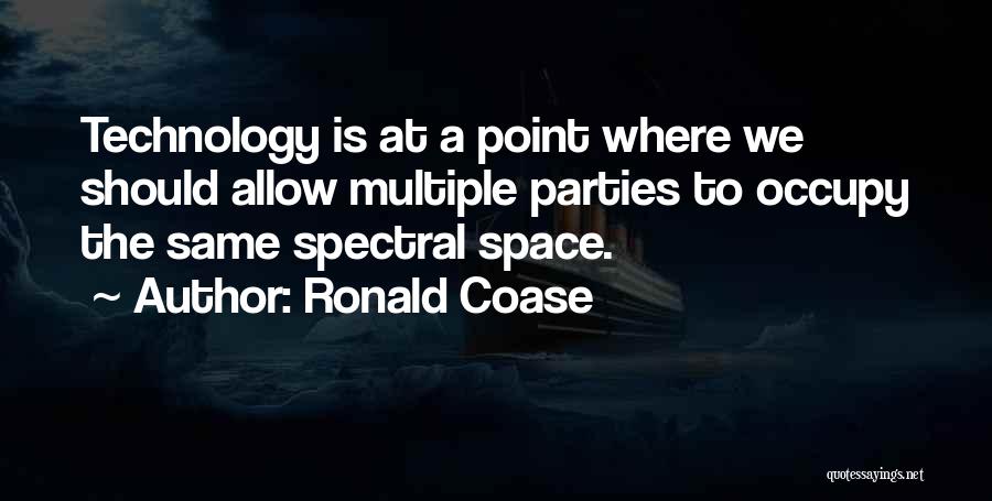 Ronald Coase Quotes: Technology Is At A Point Where We Should Allow Multiple Parties To Occupy The Same Spectral Space.