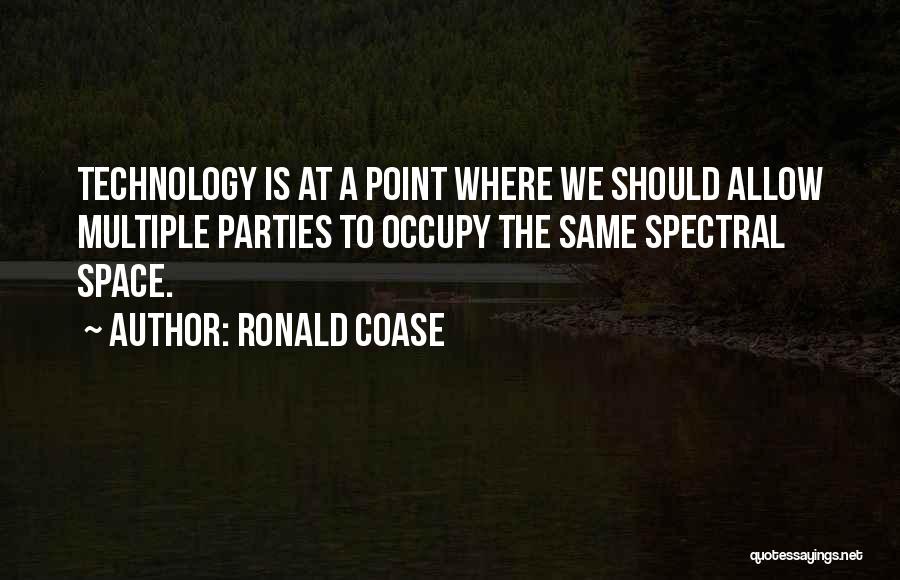 Ronald Coase Quotes: Technology Is At A Point Where We Should Allow Multiple Parties To Occupy The Same Spectral Space.