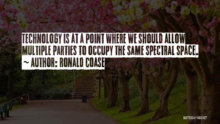 Ronald Coase Quotes: Technology Is At A Point Where We Should Allow Multiple Parties To Occupy The Same Spectral Space.