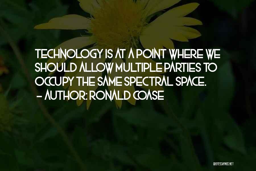 Ronald Coase Quotes: Technology Is At A Point Where We Should Allow Multiple Parties To Occupy The Same Spectral Space.
