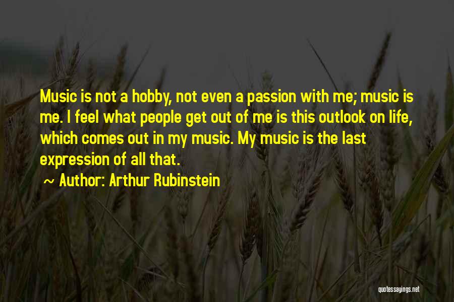 Arthur Rubinstein Quotes: Music Is Not A Hobby, Not Even A Passion With Me; Music Is Me. I Feel What People Get Out