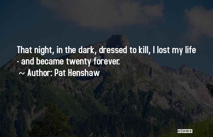 Pat Henshaw Quotes: That Night, In The Dark, Dressed To Kill, I Lost My Life - And Became Twenty Forever.