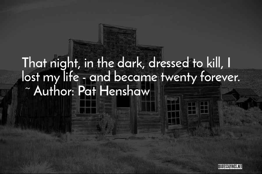 Pat Henshaw Quotes: That Night, In The Dark, Dressed To Kill, I Lost My Life - And Became Twenty Forever.