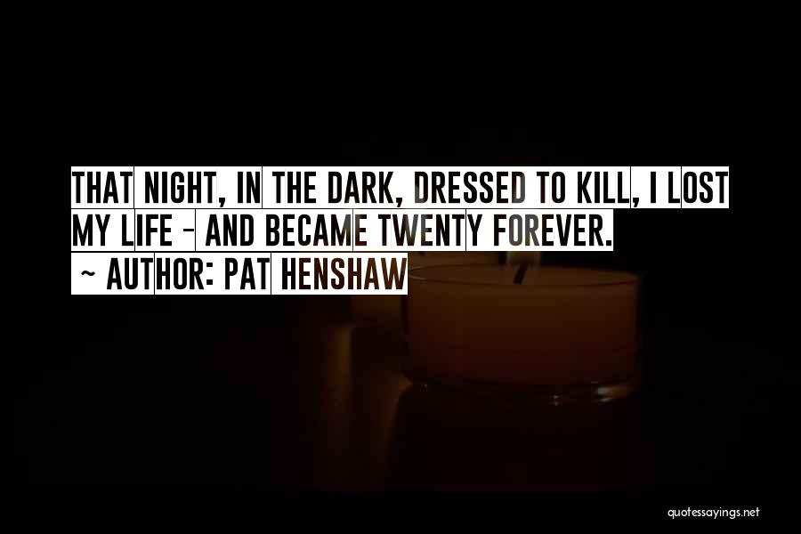 Pat Henshaw Quotes: That Night, In The Dark, Dressed To Kill, I Lost My Life - And Became Twenty Forever.