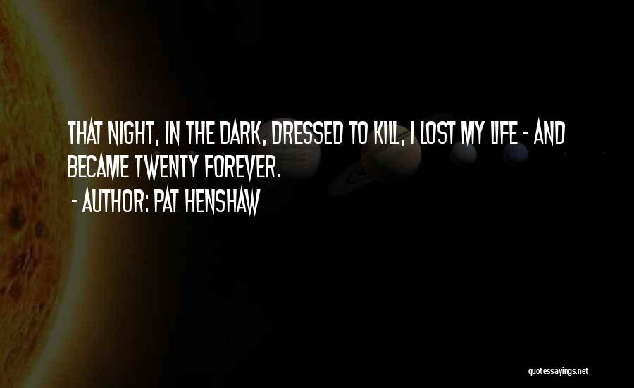 Pat Henshaw Quotes: That Night, In The Dark, Dressed To Kill, I Lost My Life - And Became Twenty Forever.