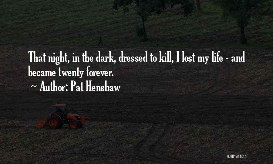 Pat Henshaw Quotes: That Night, In The Dark, Dressed To Kill, I Lost My Life - And Became Twenty Forever.