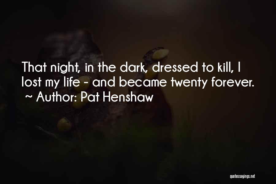 Pat Henshaw Quotes: That Night, In The Dark, Dressed To Kill, I Lost My Life - And Became Twenty Forever.