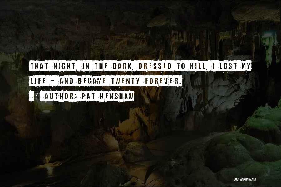 Pat Henshaw Quotes: That Night, In The Dark, Dressed To Kill, I Lost My Life - And Became Twenty Forever.