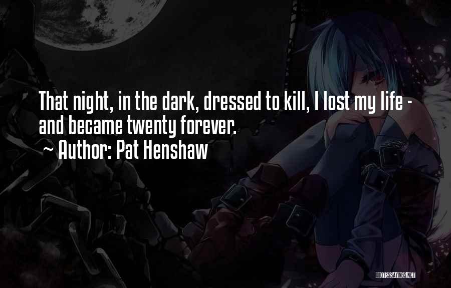 Pat Henshaw Quotes: That Night, In The Dark, Dressed To Kill, I Lost My Life - And Became Twenty Forever.