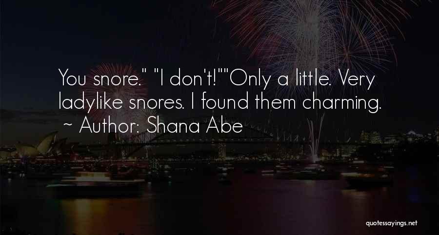 Shana Abe Quotes: You Snore. I Don't!only A Little. Very Ladylike Snores. I Found Them Charming.