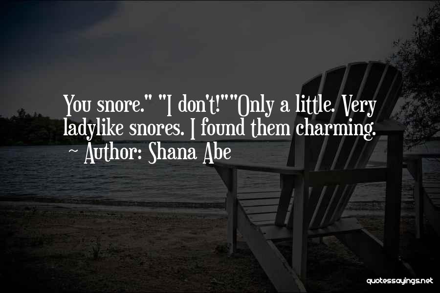 Shana Abe Quotes: You Snore. I Don't!only A Little. Very Ladylike Snores. I Found Them Charming.