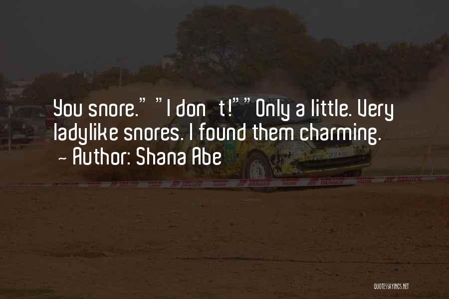 Shana Abe Quotes: You Snore. I Don't!only A Little. Very Ladylike Snores. I Found Them Charming.