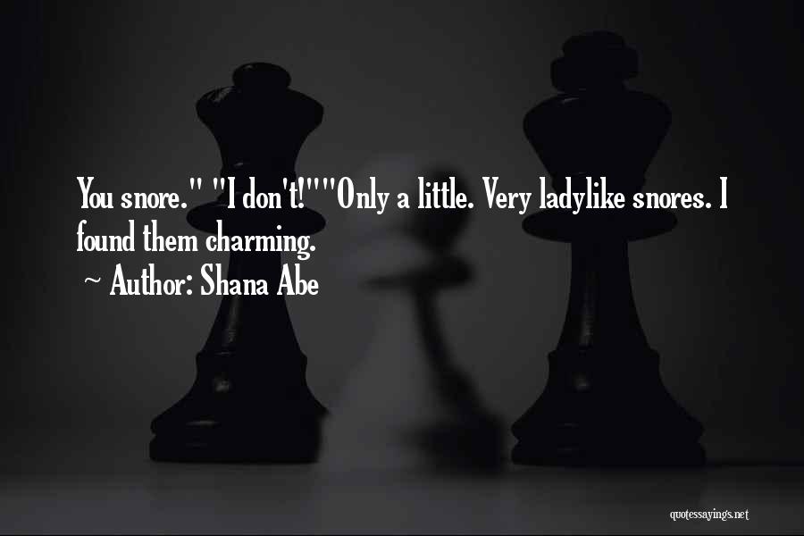 Shana Abe Quotes: You Snore. I Don't!only A Little. Very Ladylike Snores. I Found Them Charming.