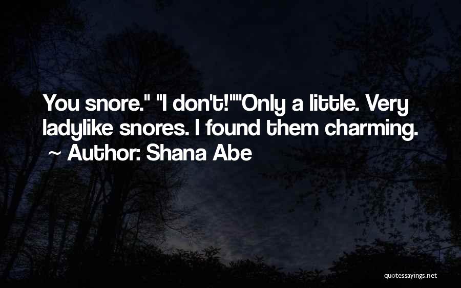 Shana Abe Quotes: You Snore. I Don't!only A Little. Very Ladylike Snores. I Found Them Charming.