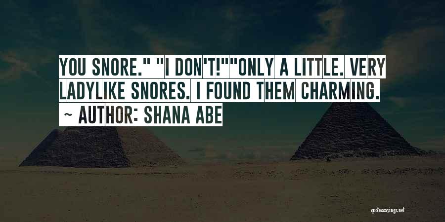 Shana Abe Quotes: You Snore. I Don't!only A Little. Very Ladylike Snores. I Found Them Charming.